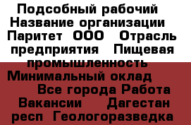 Подсобный рабочий › Название организации ­ Паритет, ООО › Отрасль предприятия ­ Пищевая промышленность › Минимальный оклад ­ 25 000 - Все города Работа » Вакансии   . Дагестан респ.,Геологоразведка п.